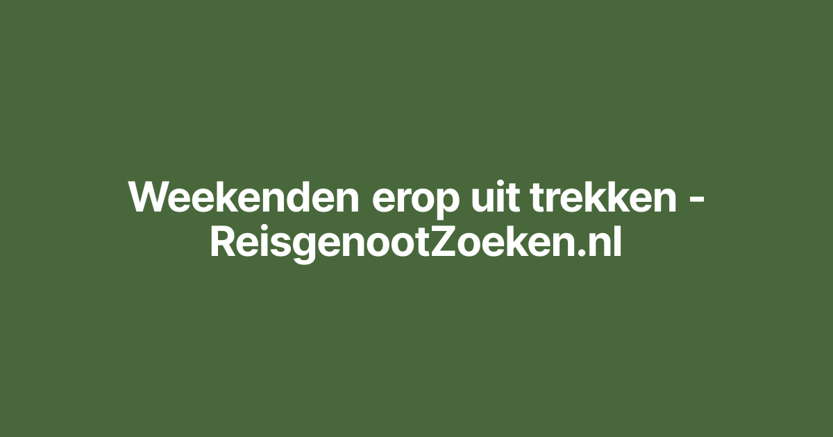 Weekenden erop uit trekken - ReisgenootZoeken.nl